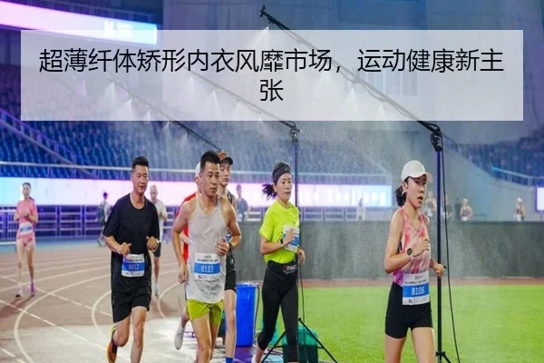 超薄纤体矫形内衣风靡市场，运动健康新主张
